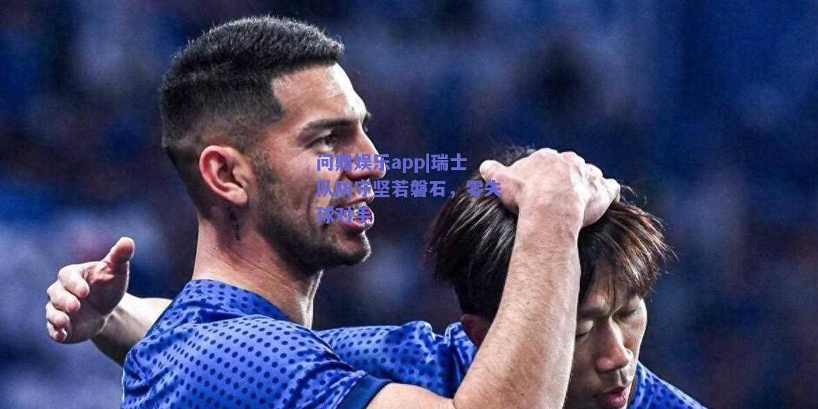 瑞士队防守坚若磐石，零失球对手