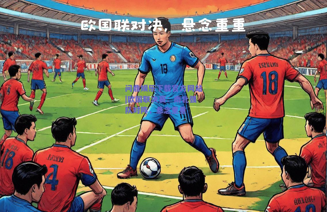 欧国联决赛：南北强队对阵，悬念重重