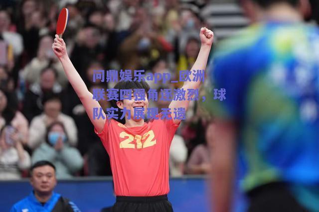 欧洲联赛四强角逐激烈，球队实力展现无遗