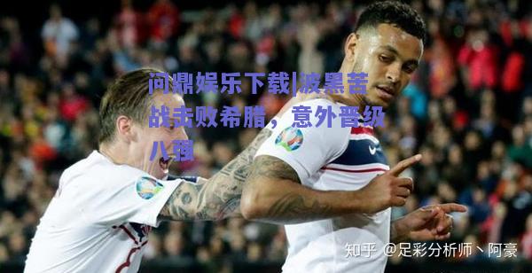 波黑苦战击败希腊，意外晋级八强