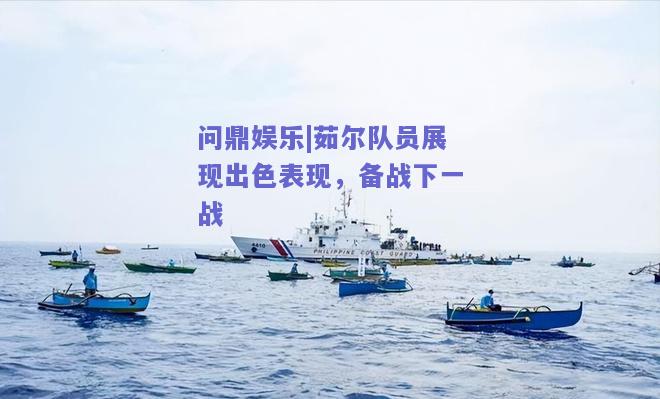 茹尔队员展现出色表现，备战下一战