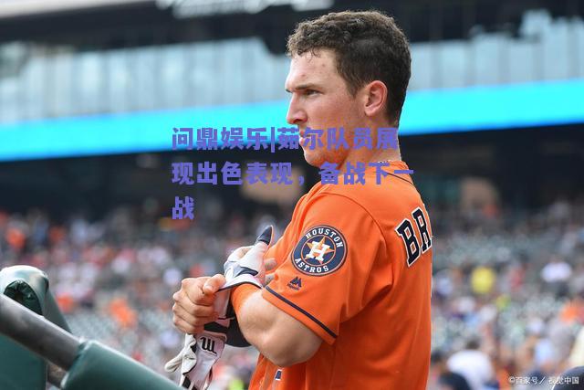茹尔队员展现出色表现，备战下一战