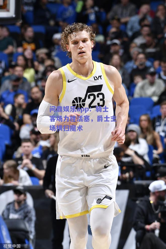 骑士客场力挫活塞，爵士主场横扫魔术